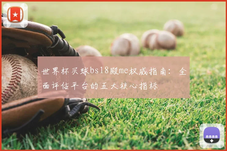 世界杯买球bs18殿me权威指南:全面评估平台的五大核心指标