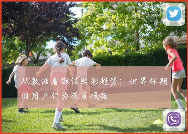 从数据看微信购彩趋势：世界杯期间用户行为深度报告