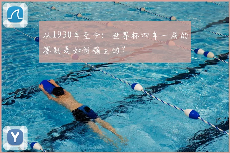 从1930年至今:世界杯四年一届的赛制是如何确立的?