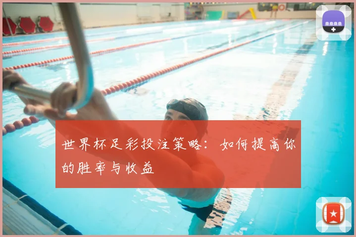 世界杯足彩投注策略:如何提高你的胜率与收益