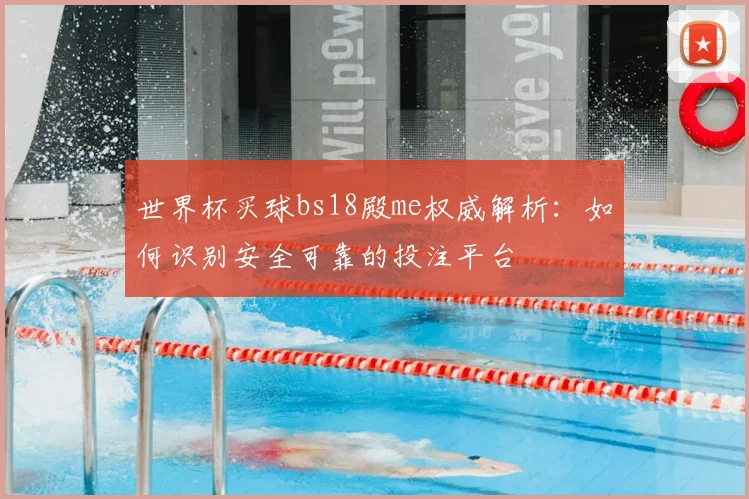 世界杯买球bs18殿me权威解析:如何识别安全可靠的投注平台