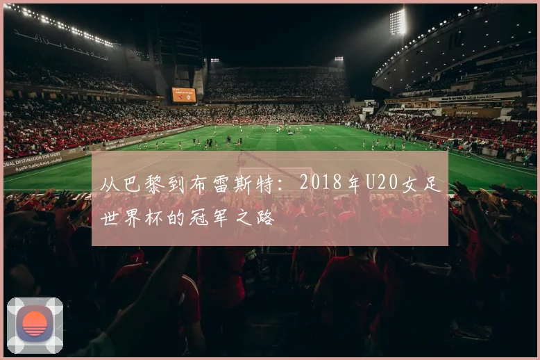 从巴黎到布雷斯特：2018年U20女足世界杯的冠军之路