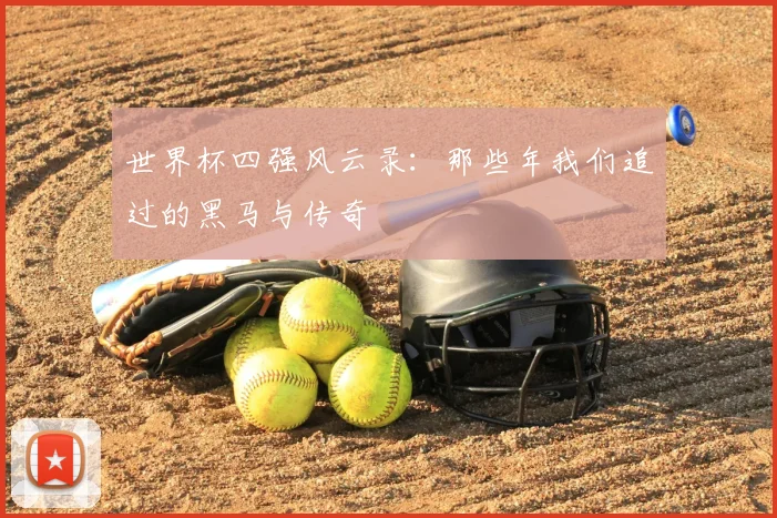 世界杯四强风云录：那些年我们追过的黑马与传奇