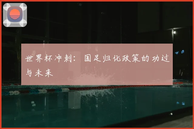世界杯冲刺:国足归化政策的功过与未来