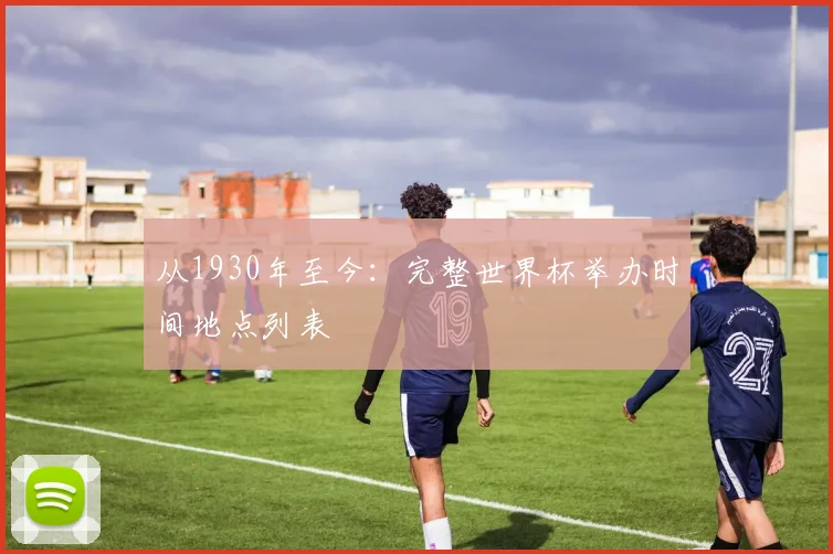 从1930年至今：完整世界杯举办时间地点列表