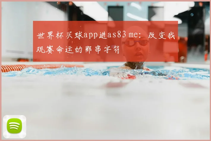 世界杯买球app进as83 me:改变我观赛命运的那串字符