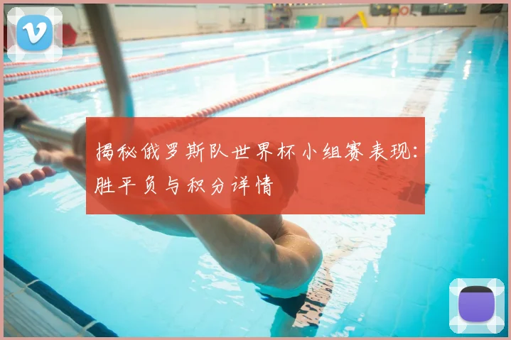 揭秘俄罗斯队世界杯小组赛表现：胜平负与积分详情