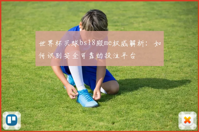 世界杯买球bs18殿me权威解析:如何识别安全可靠的投注平台