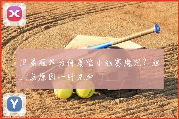 卫冕冠军为何屡陷小组赛魔咒？这三点原因一针见血