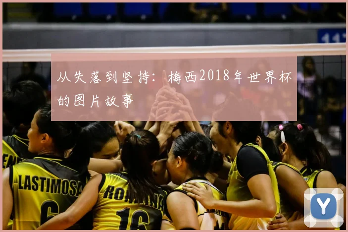 从失落到坚持：梅西2018年世界杯的图片故事
