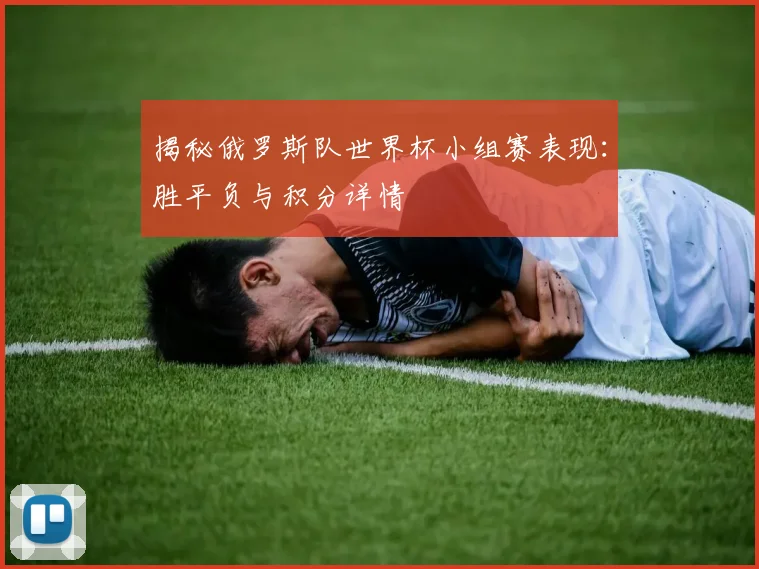 揭秘俄罗斯队世界杯小组赛表现：胜平负与积分详情