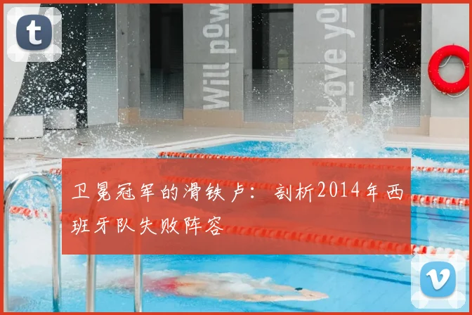 卫冕冠军的滑铁卢：剖析2014年西班牙队失败阵容