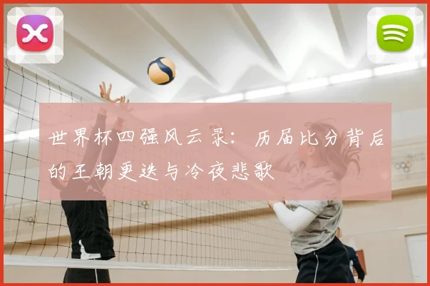 世界杯四强风云录:历届比分背后的王朝更迭与冷夜悲歌