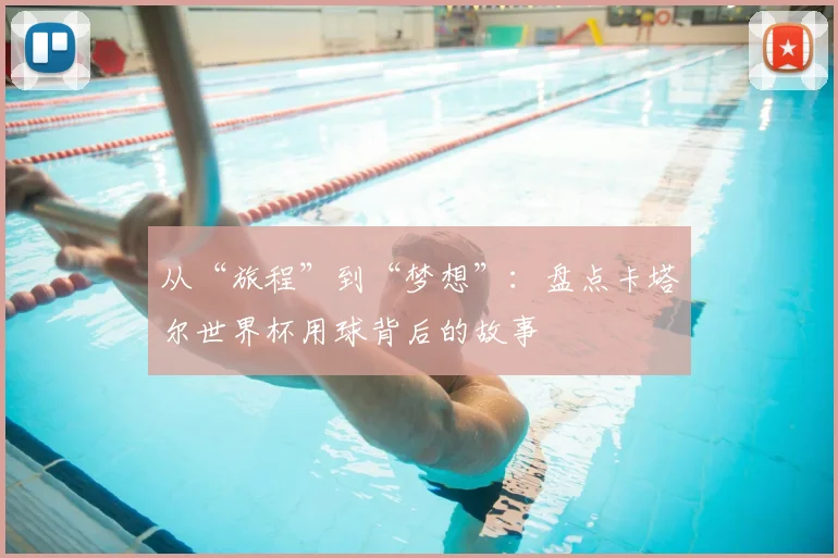 从“旅程”到“梦想”：盘点卡塔尔世界杯用球背后的故事