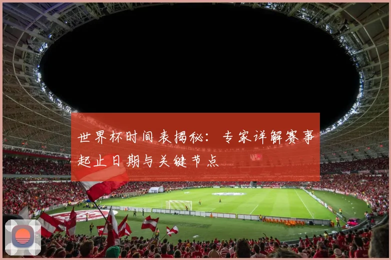 世界杯时间表揭秘:专家详解赛事起止日期与关键节点