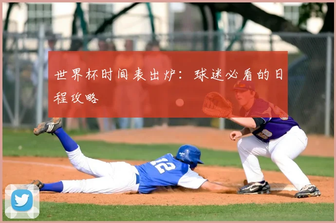 世界杯时间表出炉：球迷必看的日程攻略
