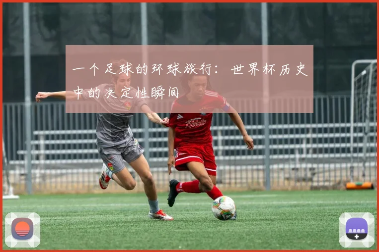 一个足球的环球旅行:世界杯历史中的决定性瞬间