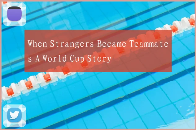 When Strangers Became Teammates A World Cup Story