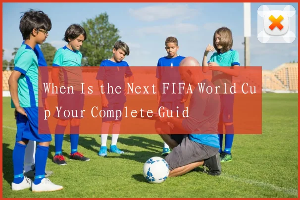 When Is the Next FIFA World Cup Your Complete Guid