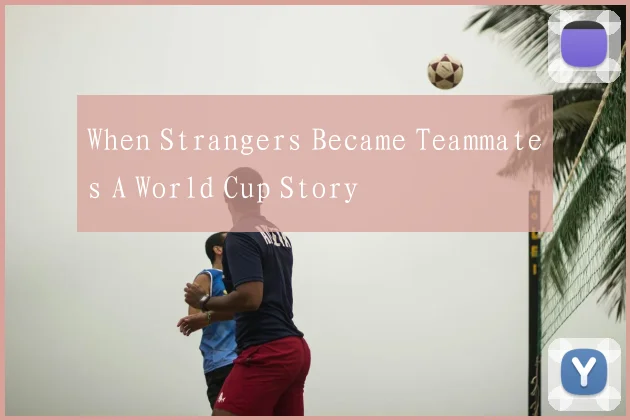 When Strangers Became Teammates A World Cup Story