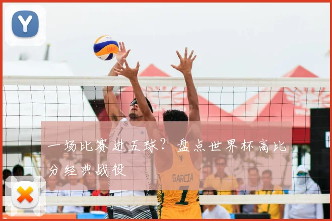 一场比赛进五球?盘点世界杯高比分经典战役