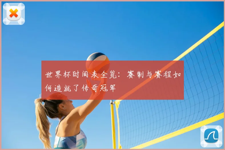 世界杯时间表全览：赛制与赛程如何造就了传奇冠军