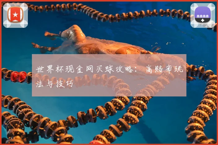 世界杯现金网买球攻略:高赔率玩法与技巧