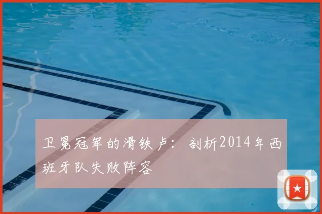 卫冕冠军的滑铁卢：剖析2014年西班牙队失败阵容