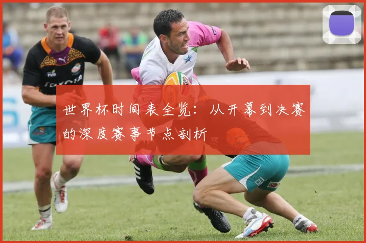 世界杯时间表全览:从开幕到决赛的深度赛事节点剖析