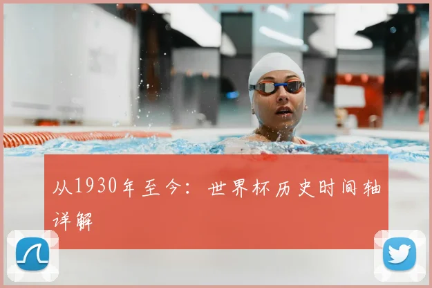 从1930年至今:世界杯历史时间轴详解