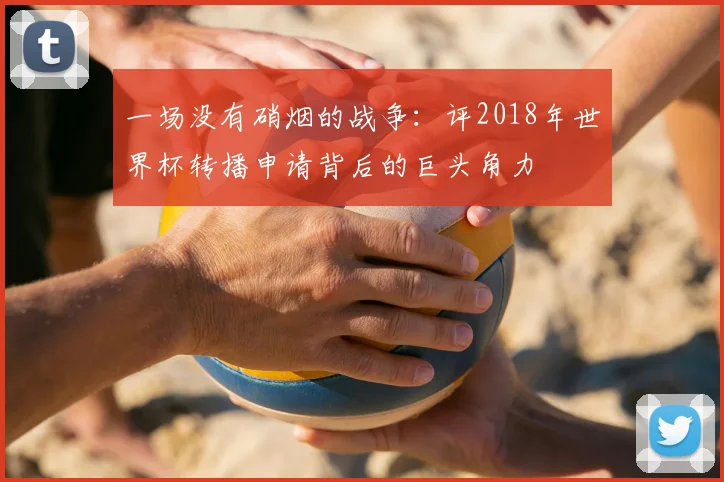 一场没有硝烟的战争:评2018年世界杯转播申请背后的巨头角力