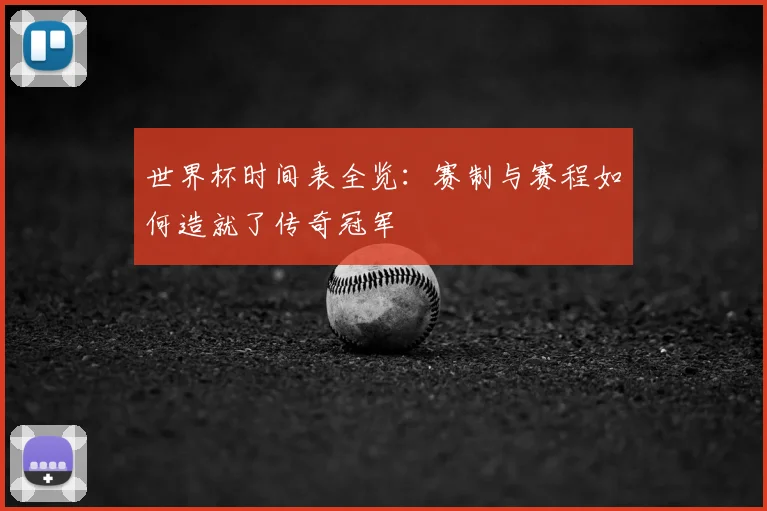 世界杯时间表全览：赛制与赛程如何造就了传奇冠军
