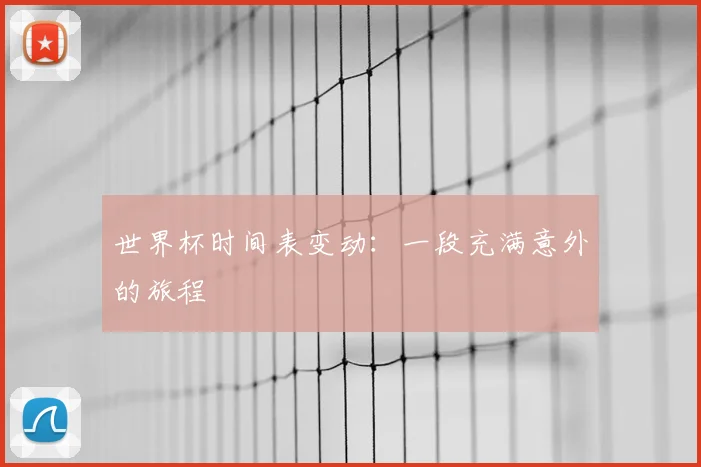 世界杯时间表变动：一段充满意外的旅程
