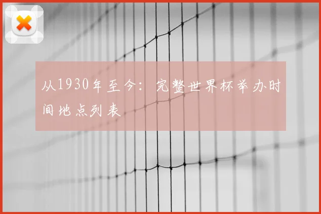 从1930年至今:完整世界杯举办时间地点列表