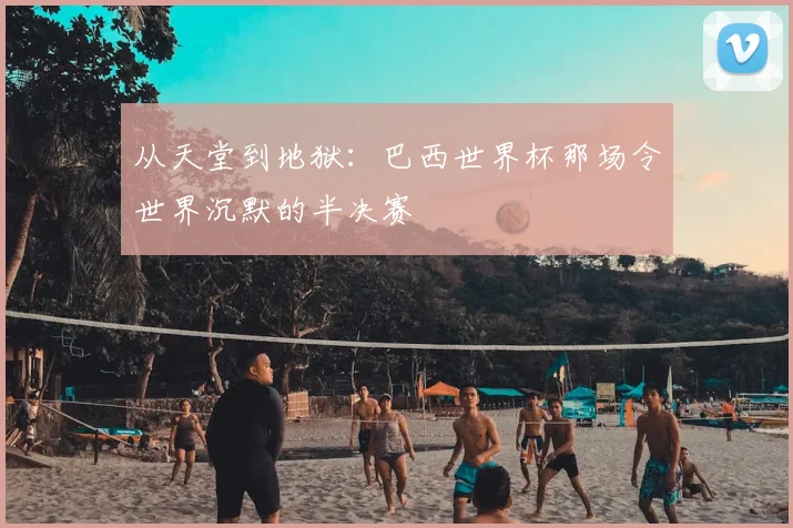 从天堂到地狱：巴西世界杯那场令世界沉默的半决赛