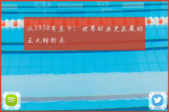 从1930年至今:世界杯历史发展的五大转折点