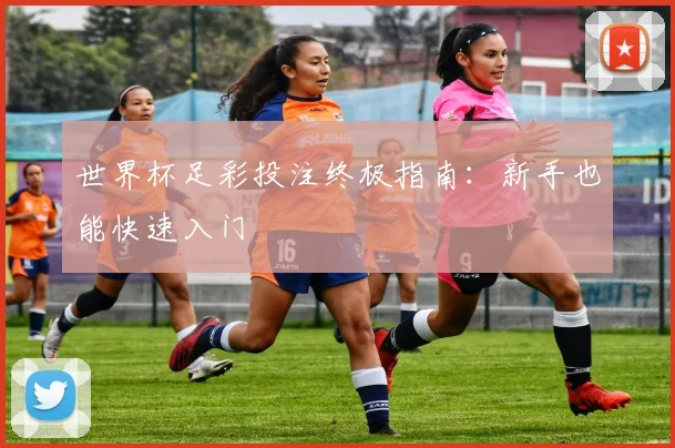 世界杯足彩投注终极指南:新手也能快速入门